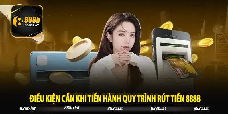 Điều kiện cần khi tiến hành quy trình rút tiền 888b