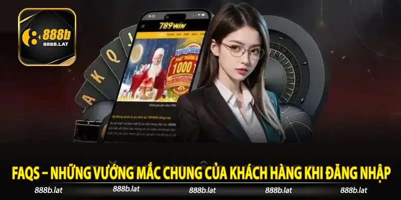FAQs – Những vướng mắc chung của khách hàng khi đăng nhập 888b