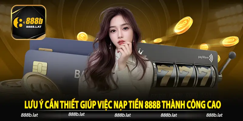 Lưu ý cần thiết giúp việc nạp tiền 888b thành công cao
