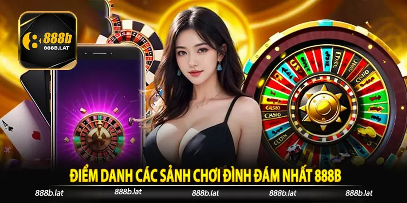 Điểm Danh Các Sảnh Chơi Đình Đám Nhất 888B