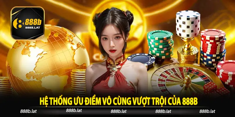 Hệ Thống Ưu Điểm Vô Cùng Vượt Trội Của 888B