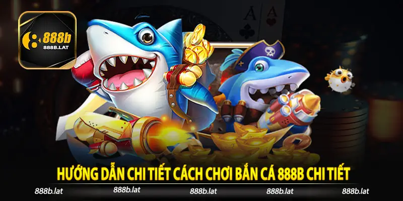 Hướng dẫn chi tiết cách chơi bắn cá 888b chi tiết
